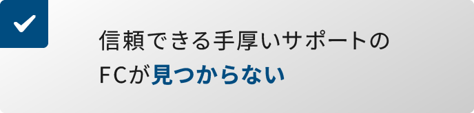 信頼できる手厚いサポートのFCが見つからない